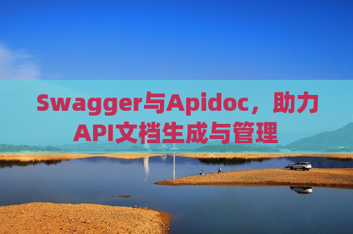 Swagger与Apidoc,助力API文档生成与管理 Swagger与Apidoc,助力API文档生成与管理